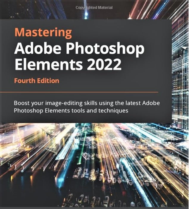 Mastering Adobe Photoshop Elements 2022: Boost Your Image-editing Skills Using the Lastest Adobe Tools and Techniques (4th Edition)